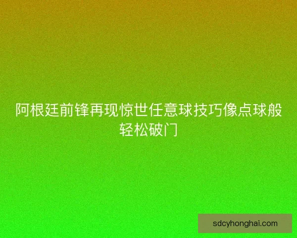 阿根廷前锋再现惊世任意球技巧像点球般轻松破门