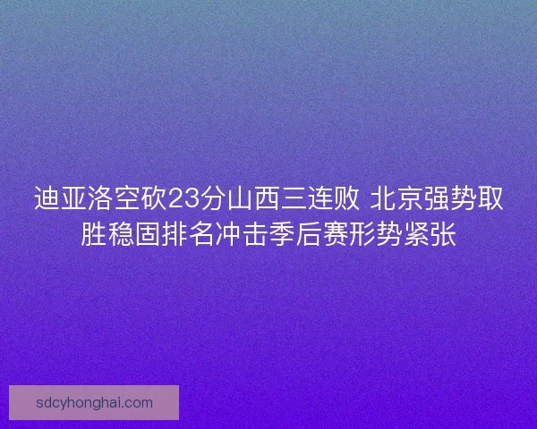 迪亚洛空砍23分山西三连败 北京强势取胜稳固排名冲击季后赛形势紧张